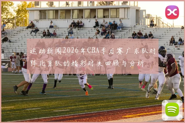 运动新闻2026年CBA季后赛广东队对阵北京队的精彩对决回顾与分析